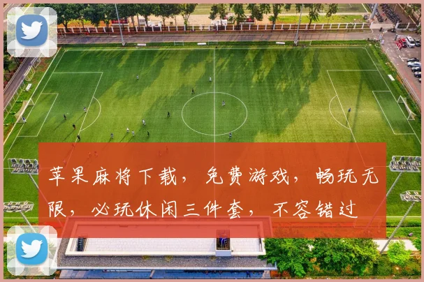 苹果麻将下载，免费游戏，畅玩无限，必玩休闲三件套，不容错过