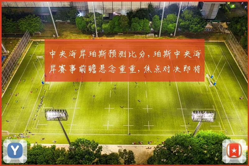 中央海岸珀斯预测比分,珀斯中央海岸赛事前瞻悬念重重,焦点对决即将上演