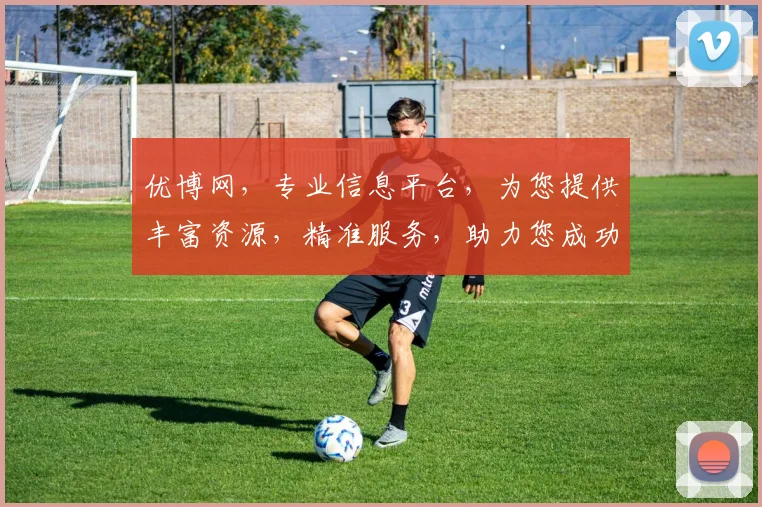 优博网，专业信息平台，为您提供丰富资源，精准服务，助力您成功之路，不容错过