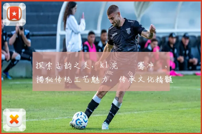 探索古韵之美，k1浣撹偛骞冲彴，揭秘传统工艺魅力，传承文化精髓逗逗逗