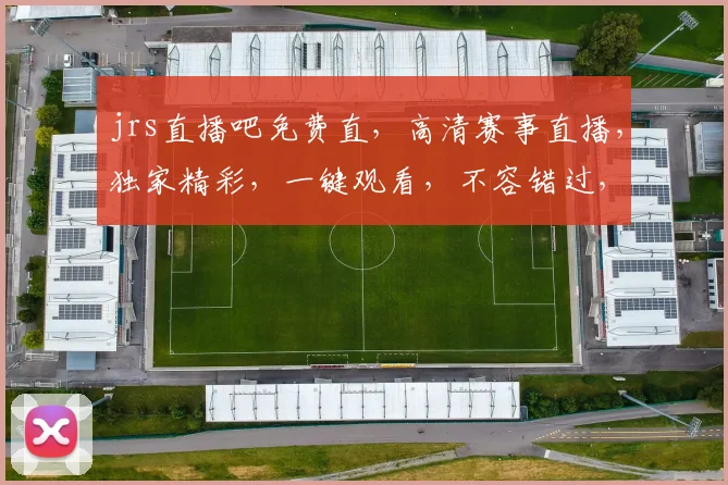 jrs直播吧免费直，高清赛事直播，独家精彩，一键观看，不容错过，三重福利等你来