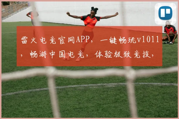 雷火电竞官网APP，一键畅玩v1011，畅游中国电竞，体验极致竞技，尽在雷火