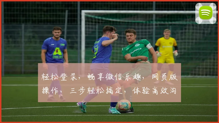 轻松登录，畅享微信乐趣，网页版操作，三步轻松搞定，体验高效沟通