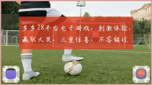 多多28平台电子游戏，刺激体验，赢取大奖，三重惊喜，不容错过