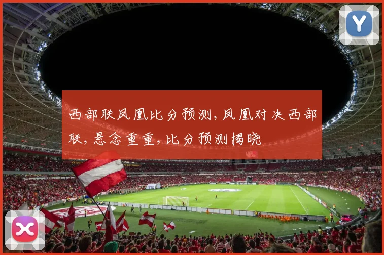 西部联凤凰比分预测,凤凰对决西部联,悬念重重,比分预测揭晓