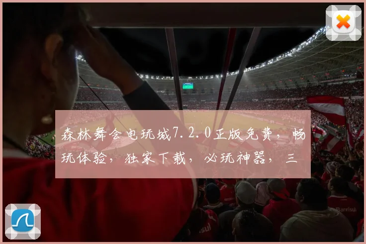 森林舞会电玩城7.2.0正版免费，畅玩体验，独家下载，必玩神器，三重福利等你来